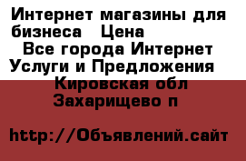 	Интернет магазины для бизнеса › Цена ­ 5000-10000 - Все города Интернет » Услуги и Предложения   . Кировская обл.,Захарищево п.